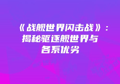 《战舰世界闪击战》：揭秘驱逐舰世界与各系优劣