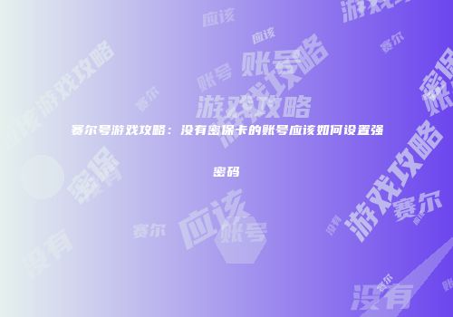 赛尔号游戏攻略：没有密保卡的账号应该如何设置强密码