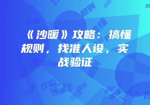 《沙暖》攻略：搞懂规则，找准人设，实战验证