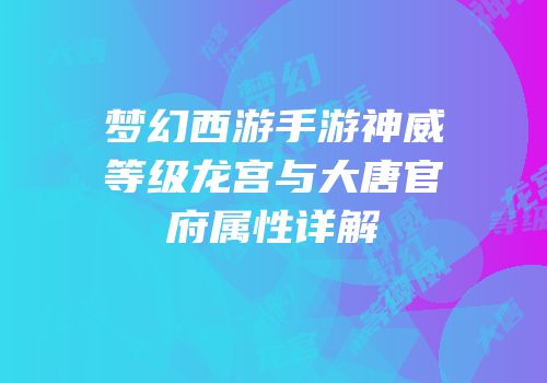 梦幻西游手游神威等级龙宫与大唐官府属性详解