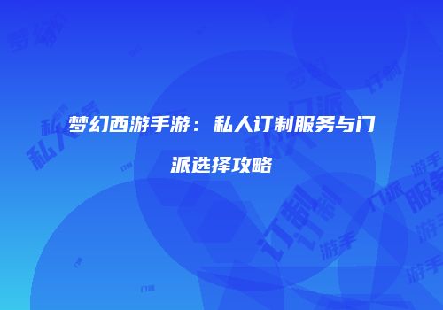 梦幻西游手游：私人订制服务与门派选择攻略