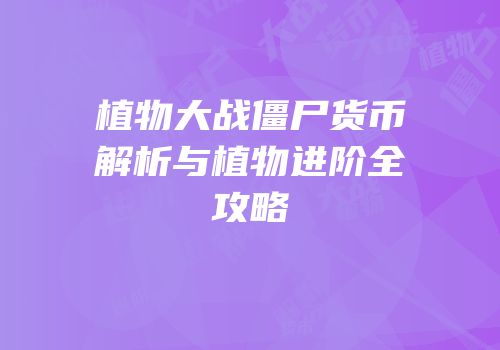 植物大战僵尸货币解析与植物进阶全攻略