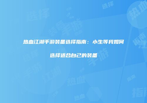 热血江湖手游装备选择指南：小生等我如何选择适合自己的装备