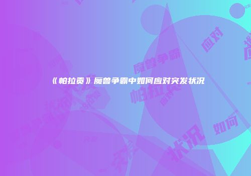 《帕拉贡》魔兽争霸中如何应对突发状况