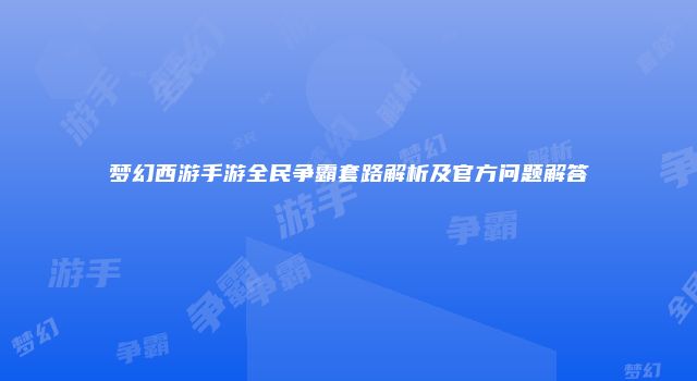 梦幻西游手游全民争霸套路解析及官方问题解答
