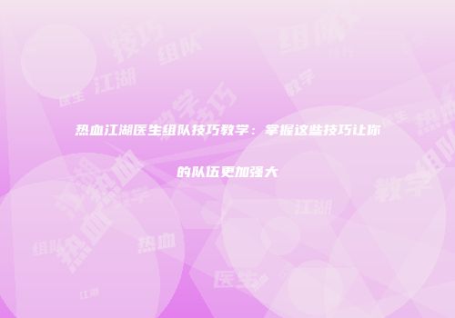 热血江湖医生组队技巧教学：掌握这些技巧让你的队伍更加强大