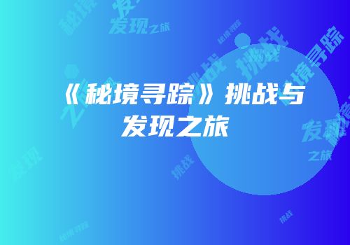 《秘境寻踪》挑战与发现之旅