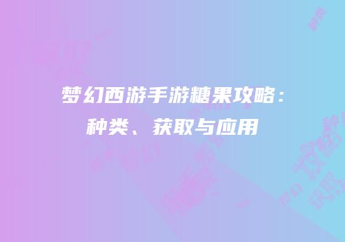 梦幻西游手游糖果攻略：种类、获取与应用