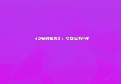 《剑仙轩辕志》：梦回仙侠世界