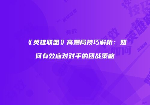 《英雄联盟》高端局技巧解析：如何有效应对对手的团战策略
