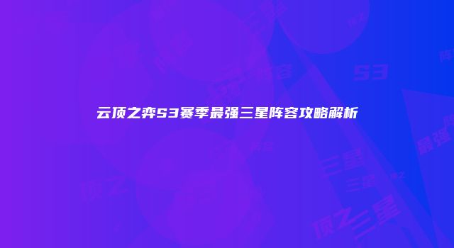 云顶之弈S3赛季最强三星阵容攻略解析
