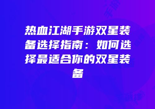 热血江湖手游双星装备选择指南：如何选择最适合你的双星装备