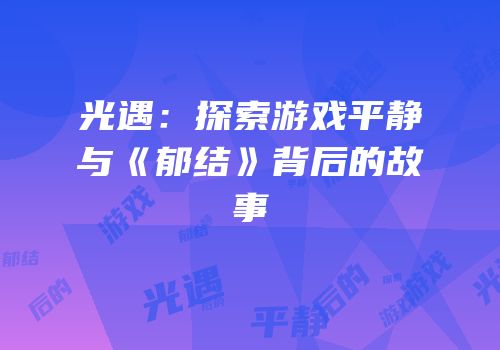 光遇：探索游戏平静与《郁结》背后的故事