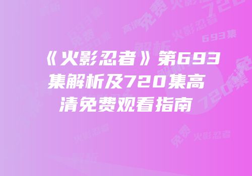 《火影忍者》第693集解析及720集高清免费观看指南