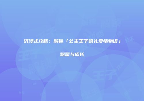 沉浸式攻略：解锁「公主王子婚礼爱情物语」甜蜜与成长
