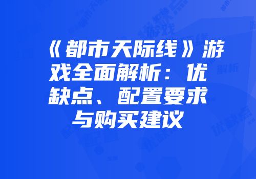 《都市天际线》游戏全面解析：优缺点、配置要求与购买建议
