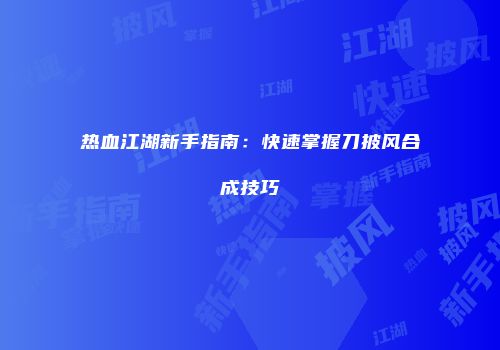 热血江湖新手指南：快速掌握刀披风合成技巧