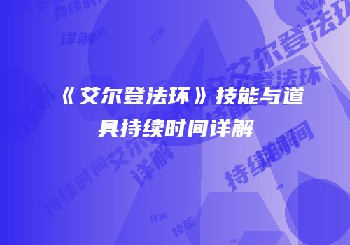 《艾尔登法环》技能与道具持续时间详解