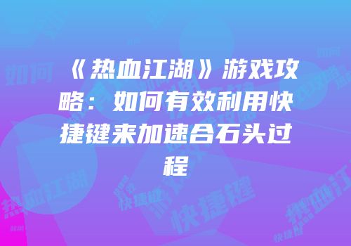 《热血江湖》游戏攻略：如何有效利用快捷键来加速合石头过程