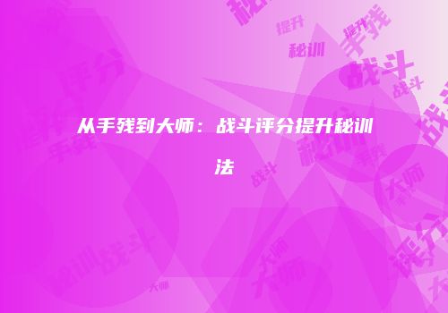 从手残到大师：战斗评分提升秘训法