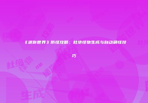 《迷你世界》防怪攻略：杜绝怪物生成与自动刷怪技巧