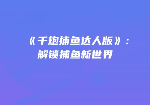 《千炮捕鱼达人版》：解锁捕鱼新世界