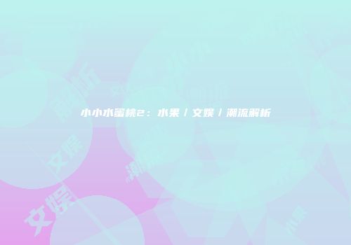 小小水蜜桃2：水果／文娱／潮流解析