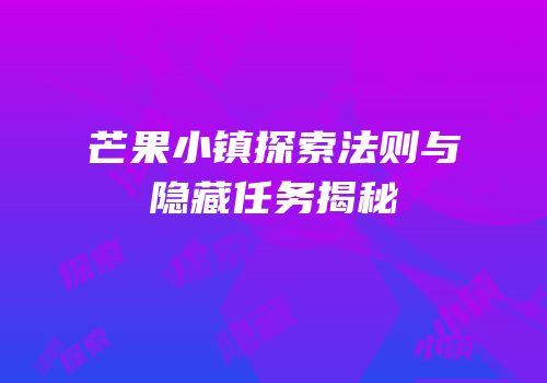 芒果小镇探索法则与隐藏任务揭秘
