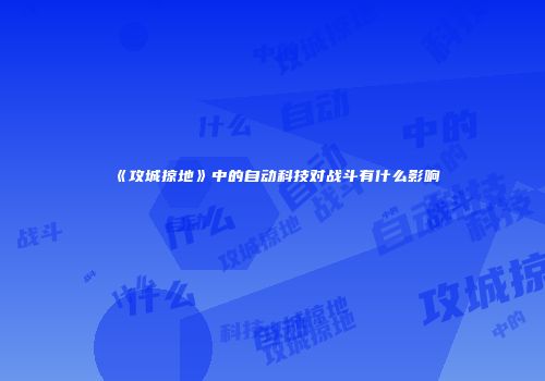 《攻城掠地》中的自动科技对战斗有什么影响