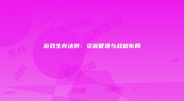 游戏生存法则：资源管理与战略布局