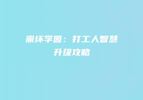 崩坏学园：打工人智慧升级攻略
