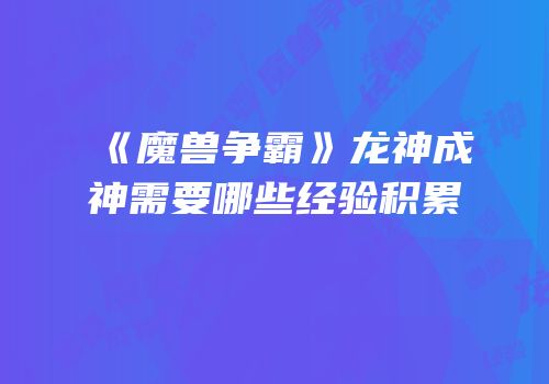 《魔兽争霸》龙神成神需要哪些经验积累