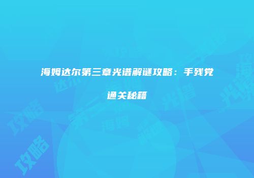 海姆达尔第三章光谱解谜攻略：手残党通关秘籍