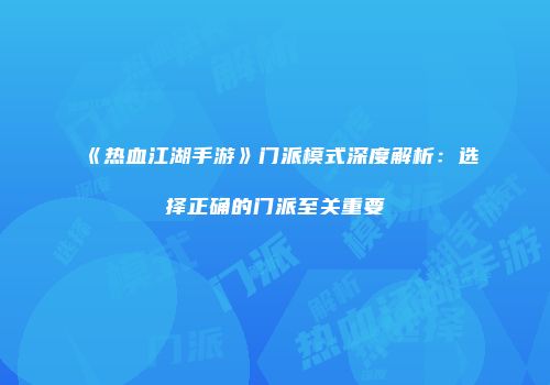 《热血江湖手游》门派模式深度解析：选择正确的门派至关重要