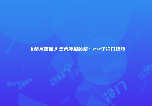 《精灵家园》三天冲级秘籍：20个冷门技巧