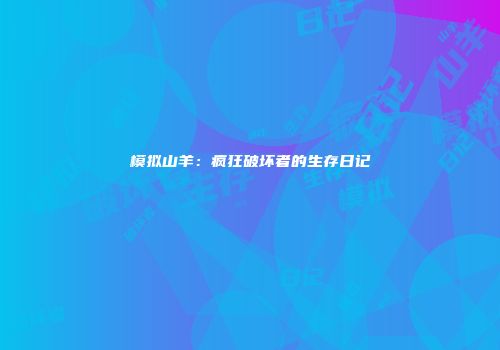 模拟山羊：疯狂破坏者的生存日记