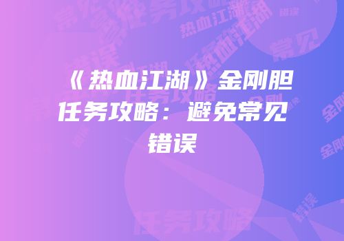 《热血江湖》金刚胆任务攻略：避免常见错误