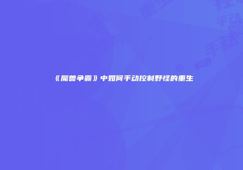 《魔兽争霸》中如何手动控制野怪的重生