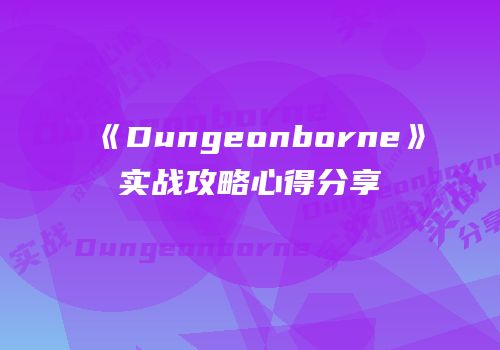 《Dungeonborne》实战攻略心得分享