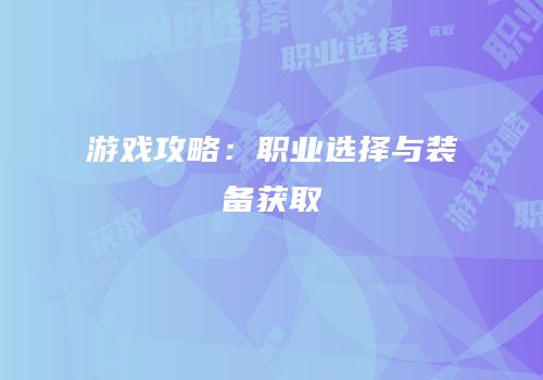 游戏攻略：职业选择与装备获取