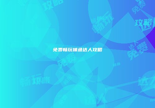 免费畅玩捕鱼达人攻略