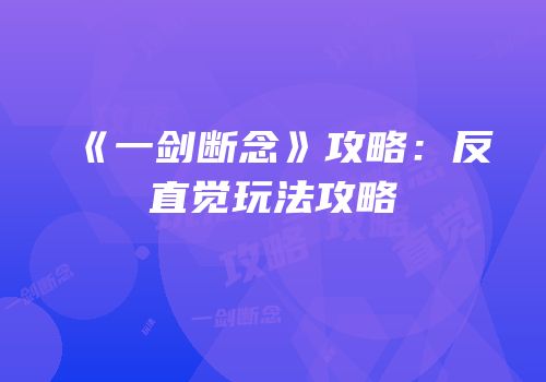 《一剑断念》攻略：反直觉玩法攻略