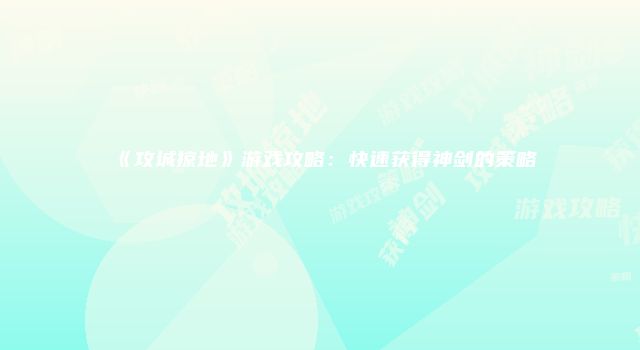 《攻城掠地》游戏攻略：快速获得神剑的策略