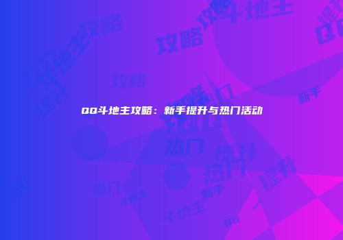 QQ斗地主攻略：新手提升与热门活动