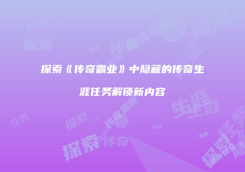 探索《传奇霸业》中隐藏的传奇生涯任务解锁新内容