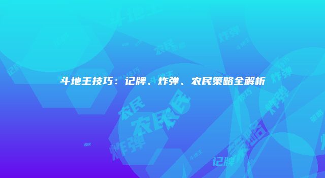 斗地主技巧：记牌、炸弹、农民策略全解析