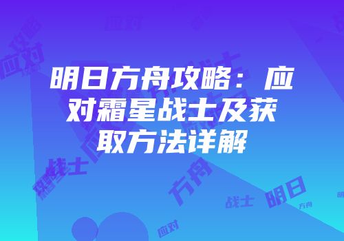 明日方舟攻略：应对霜星战士及获取方法详解