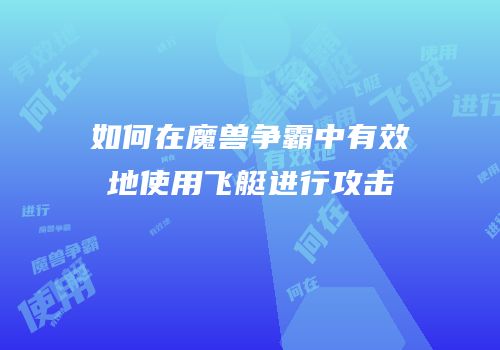 如何在魔兽争霸中有效地使用飞艇进行攻击