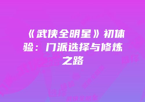 《武侠全明星》初体验：门派选择与修炼之路