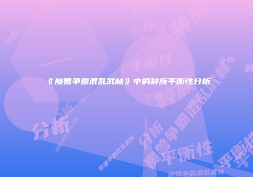 《魔兽争霸混乱武林》中的种族平衡性分析
